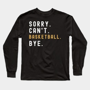 Sorry Can't Basketball Bye Basketball Life Funny Basketball Gift Basketball Long Sleeve T-Shirt